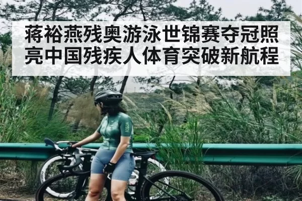 蒋裕燕残奥游泳世锦赛夺冠照亮中国残疾人体育突破新航程