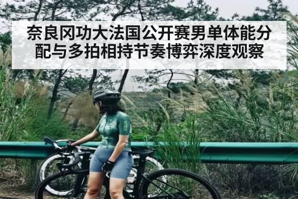 奈良冈功大法国公开赛男单体能分配与多拍相持节奏博弈深度观察
